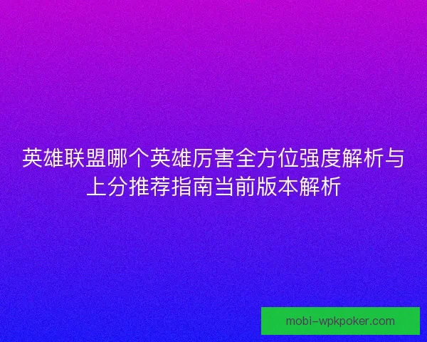 英雄联盟哪个英雄厉害全方位强度解析与上分推荐指南当前版本解析