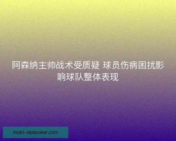 阿森纳主帅战术受质疑 球员伤病困扰影响球队整体表现
