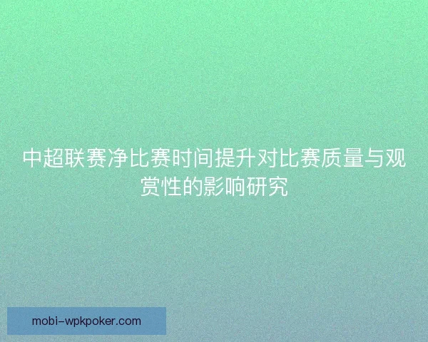 中超联赛净比赛时间提升对比赛质量与观赏性的影响研究
