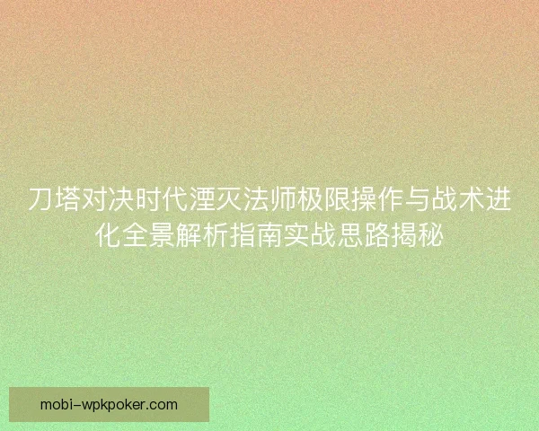 刀塔对决时代湮灭法师极限操作与战术进化全景解析指南实战思路揭秘