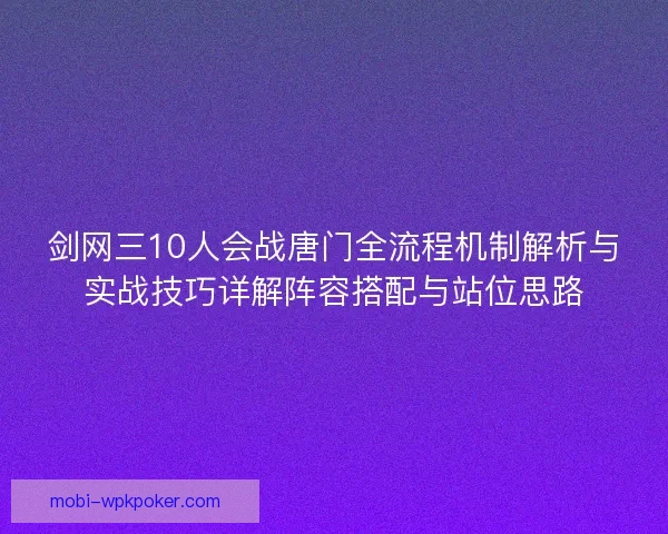 剑网三10人会战唐门全流程机制解析与实战技巧详解阵容搭配与站位思路