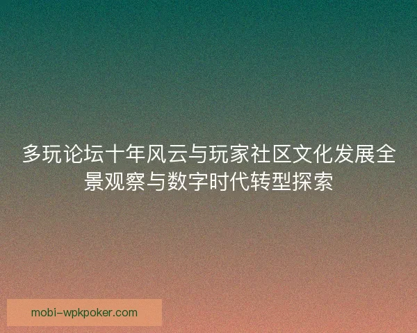 多玩论坛十年风云与玩家社区文化发展全景观察与数字时代转型探索