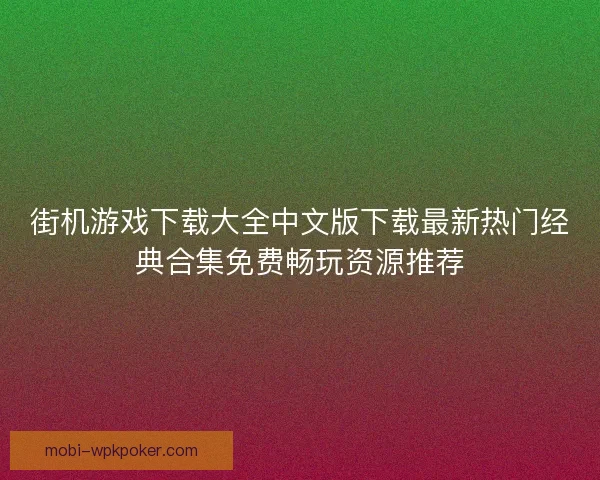 街机游戏下载大全中文版下载最新热门经典合集免费畅玩资源推荐