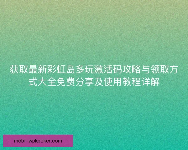 获取最新彩虹岛多玩激活码攻略与领取方式大全免费分享及使用教程详解